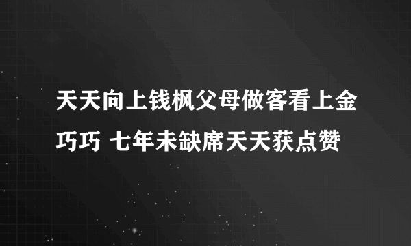 天天向上钱枫父母做客看上金巧巧 七年未缺席天天获点赞