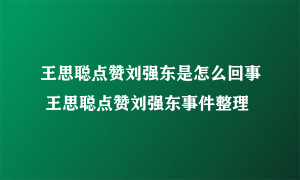 王思聪点赞刘强东是怎么回事 王思聪点赞刘强东事件整理