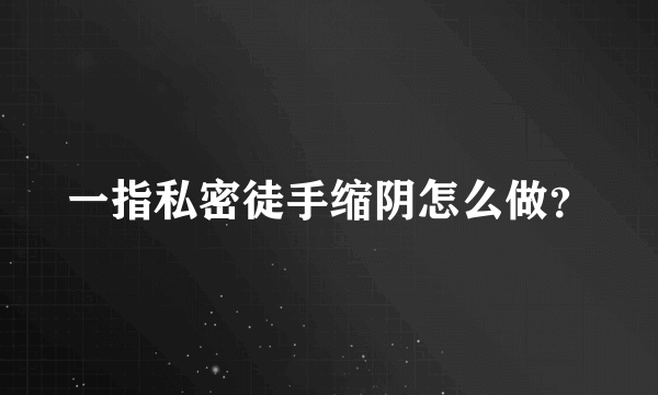 一指私密徒手缩阴怎么做？