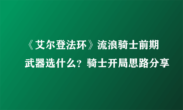 《艾尔登法环》流浪骑士前期武器选什么？骑士开局思路分享