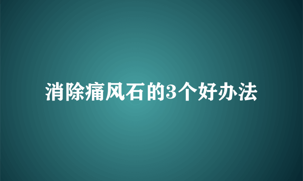 消除痛风石的3个好办法