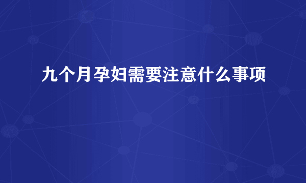 九个月孕妇需要注意什么事项