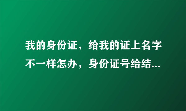 我的身份证，给我的证上名字不一样怎办，身份证号给结婚证号是一样的，就是名字错了一个字