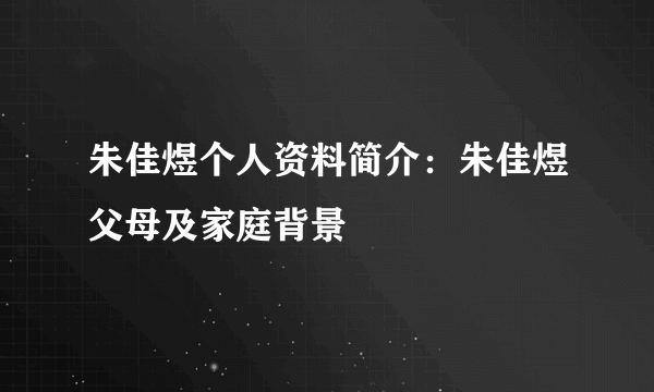 朱佳煜个人资料简介：朱佳煜父母及家庭背景