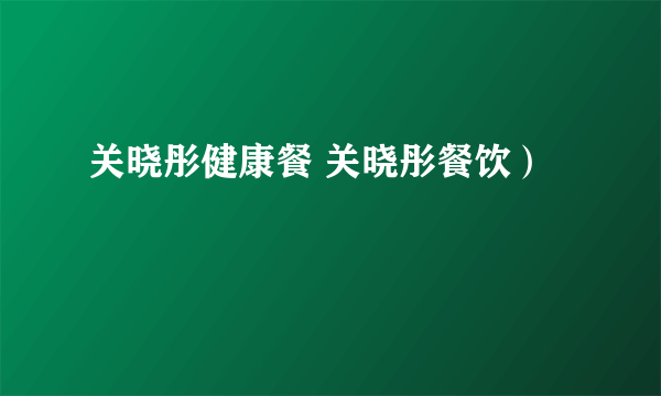 关晓彤健康餐 关晓彤餐饮）