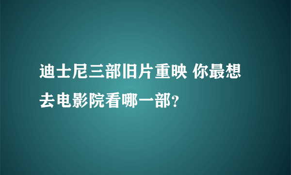 迪士尼三部旧片重映 你最想去电影院看哪一部？