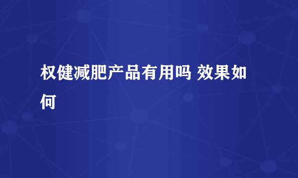 权健减肥产品有用吗 效果如何