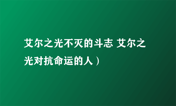 艾尔之光不灭的斗志 艾尔之光对抗命运的人）