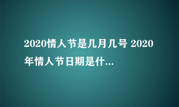 2020情人节是几月几号 2020年情人节日期是什么时候-知性