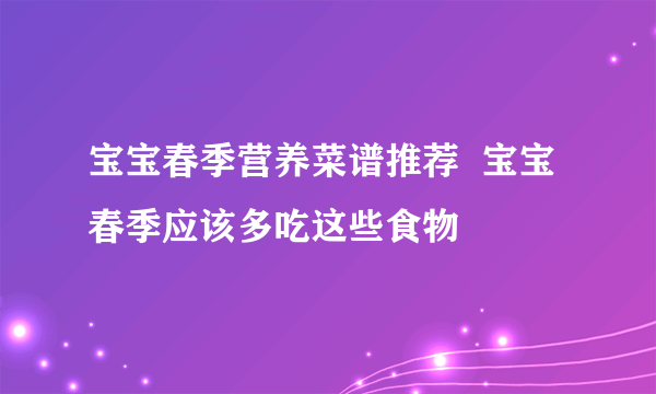 宝宝春季营养菜谱推荐  宝宝春季应该多吃这些食物