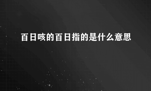 百日咳的百日指的是什么意思