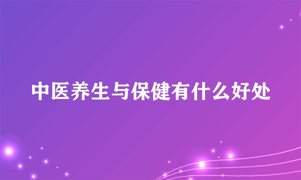 中医养生与保健有什么好处