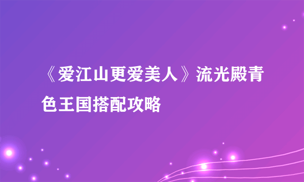 《爱江山更爱美人》流光殿青色王国搭配攻略