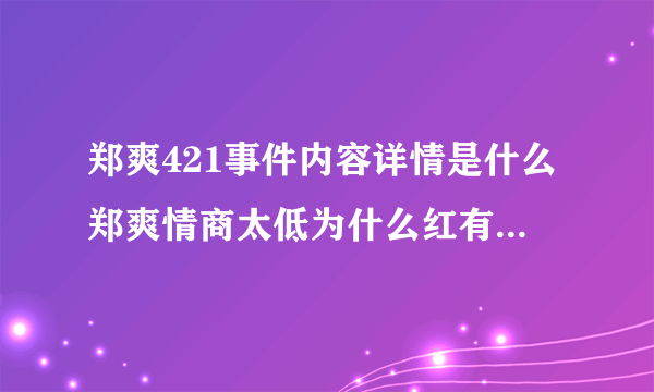 郑爽421事件内容详情是什么郑爽情商太低为什么红有哪些表现