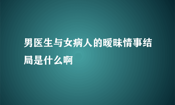 男医生与女病人的暧昧情事结局是什么啊