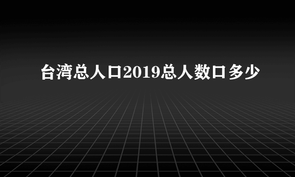 台湾总人口2019总人数口多少