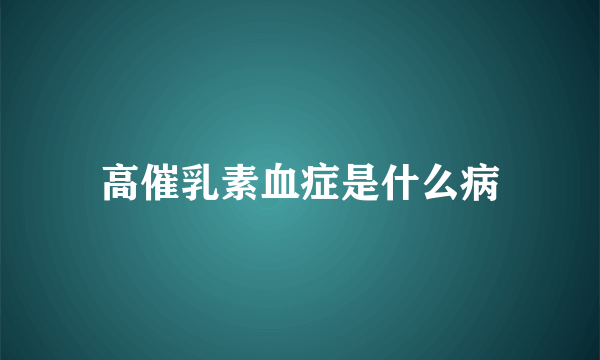 高催乳素血症是什么病