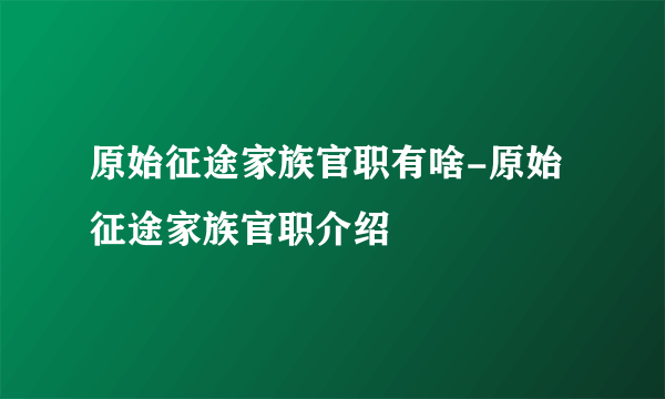 原始征途家族官职有啥-原始征途家族官职介绍