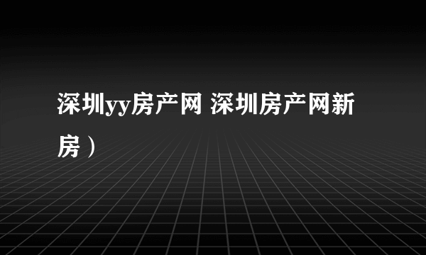 深圳yy房产网 深圳房产网新房）