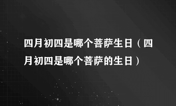 四月初四是哪个菩萨生日（四月初四是哪个菩萨的生日）