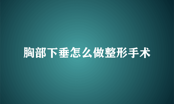 胸部下垂怎么做整形手术