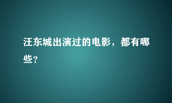 汪东城出演过的电影，都有哪些？