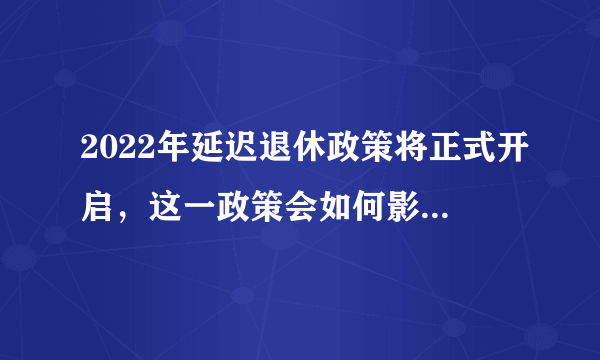 2022年延迟退休政策将正式开启，这一政策会如何影响我们的生活？