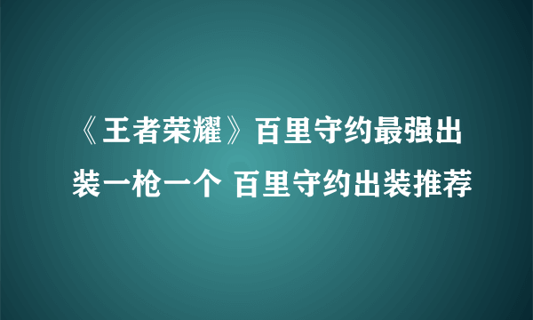 《王者荣耀》百里守约最强出装一枪一个 百里守约出装推荐