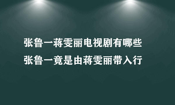 张鲁一蒋雯丽电视剧有哪些 张鲁一竟是由蒋雯丽带入行