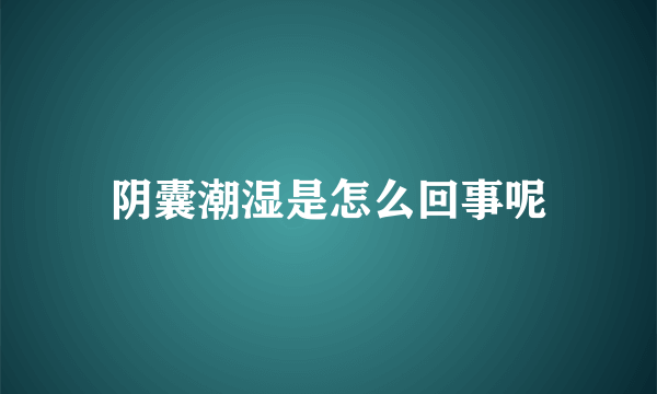 阴囊潮湿是怎么回事呢