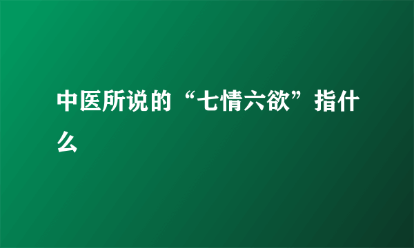 中医所说的“七情六欲”指什么