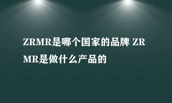 ZRMR是哪个国家的品牌 ZRMR是做什么产品的