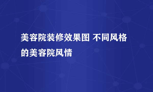 美容院装修效果图 不同风格的美容院风情