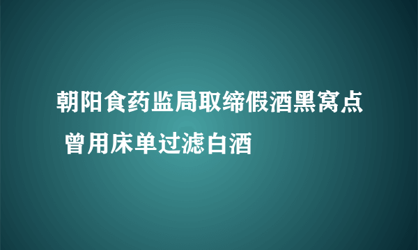 朝阳食药监局取缔假酒黑窝点 曾用床单过滤白酒