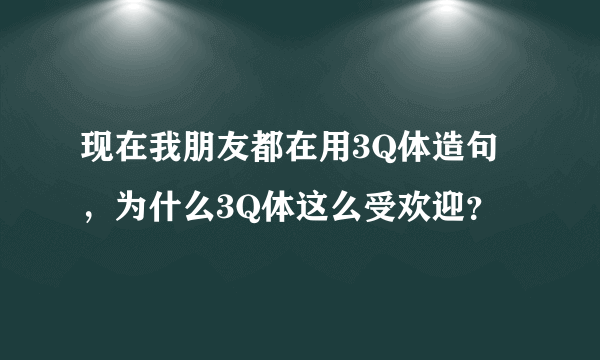 现在我朋友都在用3Q体造句，为什么3Q体这么受欢迎？