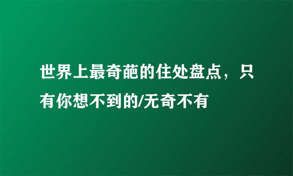 世界上最奇葩的住处盘点，只有你想不到的/无奇不有