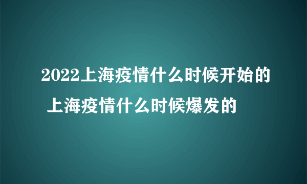 2022上海疫情什么时候开始的 上海疫情什么时候爆发的