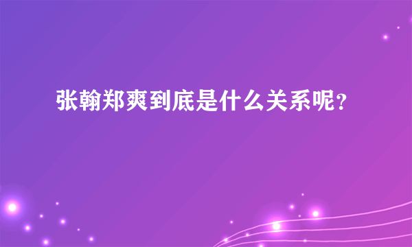 张翰郑爽到底是什么关系呢？