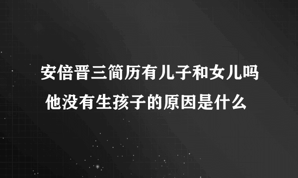 安倍晋三简历有儿子和女儿吗 他没有生孩子的原因是什么