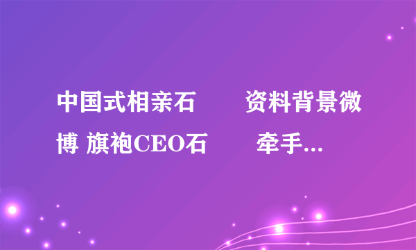 中国式相亲石旻玥资料背景微博 旗袍CEO石旻玥牵手成功了吗