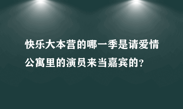 快乐大本营的哪一季是请爱情公寓里的演员来当嘉宾的？