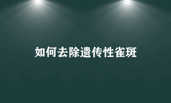 如何去除遗传性雀斑