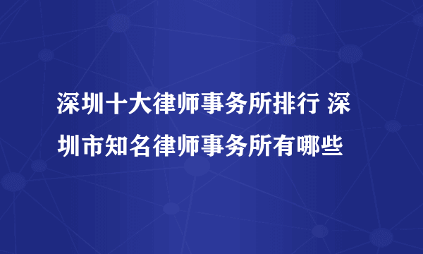 深圳十大律师事务所排行 深圳市知名律师事务所有哪些