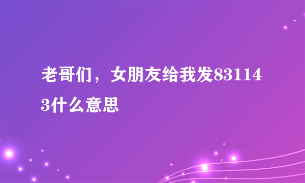 老哥们，女朋友给我发831143什么意思