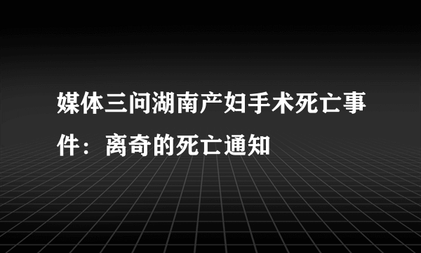 媒体三问湖南产妇手术死亡事件：离奇的死亡通知