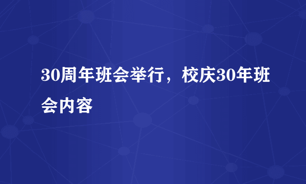 30周年班会举行，校庆30年班会内容