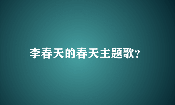 李春天的春天主题歌？