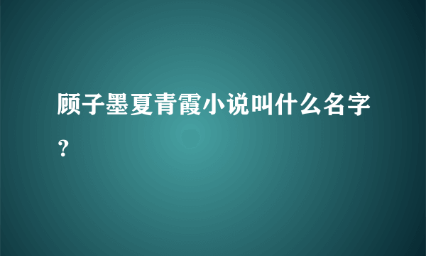 顾子墨夏青霞小说叫什么名字？