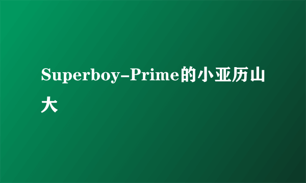 Superboy-Prime的小亚历山大