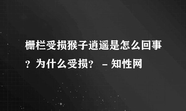 栅栏受损猴子逍遥是怎么回事？为什么受损？ - 知性网